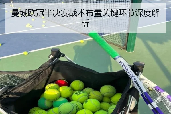 曼城欧冠半决赛战术布置关键环节深度解析